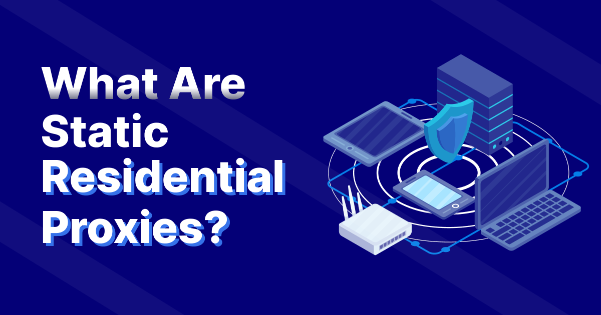 What Are Static Residential Proxies?